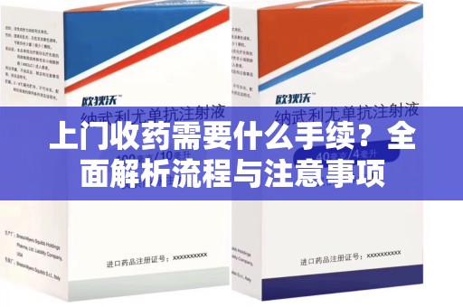 温州上门收药需要什么手续？全面解析流程与注意事项