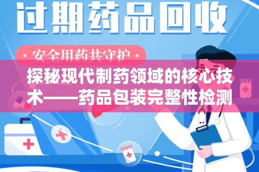 温州探秘现代制药领域的核心技术——药品包装完整性检测的科学与应用