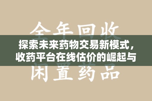 温州探索未来药物交易新模式，收药平台在线估价的崛起与影响