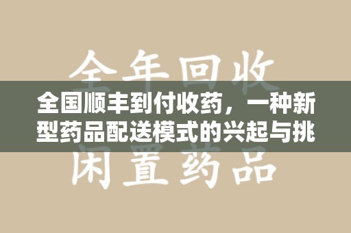 温州全国顺丰到付收药，一种新型药品配送模式的兴起与挑战
