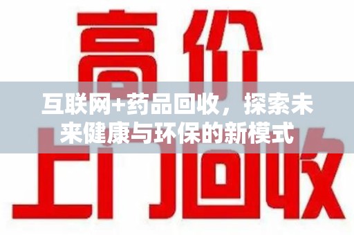 温州互联网+药品回收，探索未来健康与环保的新模式