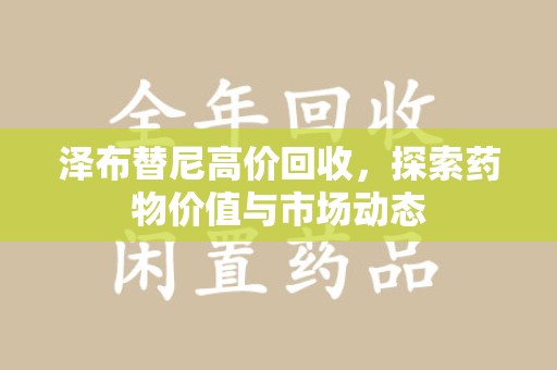 温州泽布替尼高价回收，探索药物价值与市场动态