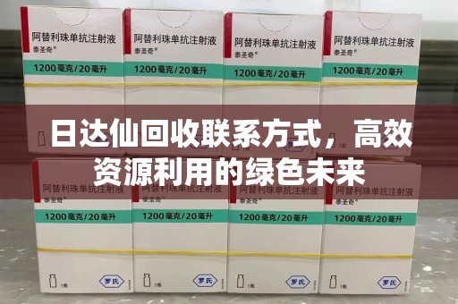 温州日达仙回收联系方式，高效资源利用的绿色未来