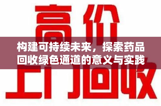 温州构建可持续未来，探索药品回收绿色通道的意义与实践