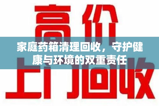 温州家庭药箱清理回收，守护健康与环境的双重责任