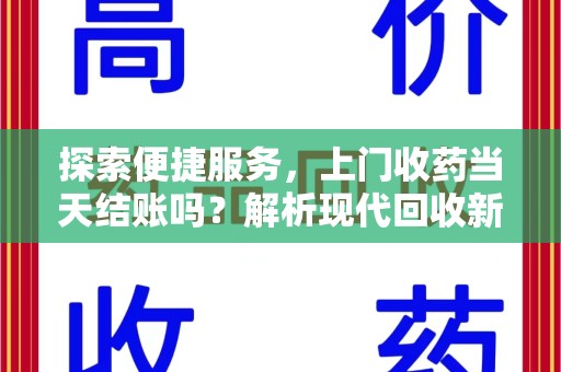 温州探索便捷服务，上门收药当天结账吗？解析现代回收新模式