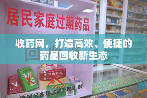 温州收药网，打造高效、便捷的药品回收新生态