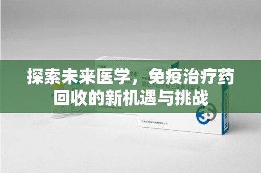 温州探索未来医学，免疫治疗药回收的新机遇与挑战