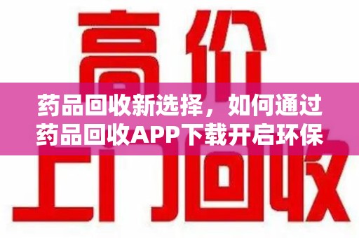 温州药品回收新选择，如何通过药品回收APP下载开启环保生活