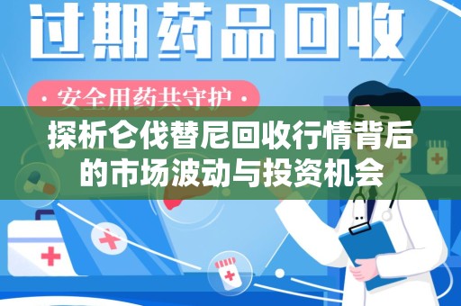 温州探析仑伐替尼回收行情背后的市场波动与投资机会