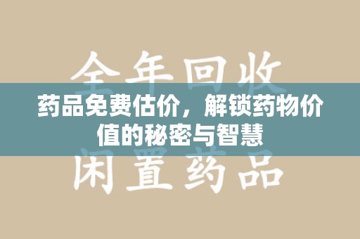温州药品免费估价，解锁药物价值的秘密与智慧
