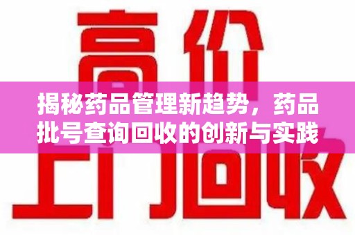 温州揭秘药品管理新趋势，药品批号查询回收的创新与实践