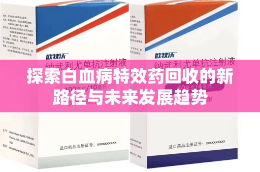 温州探索白血病特效药回收的新路径与未来发展趋势