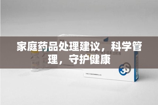 温州家庭药品处理建议，科学管理，守护健康