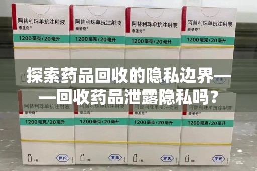 温州探索药品回收的隐私边界——回收药品泄露隐私吗？