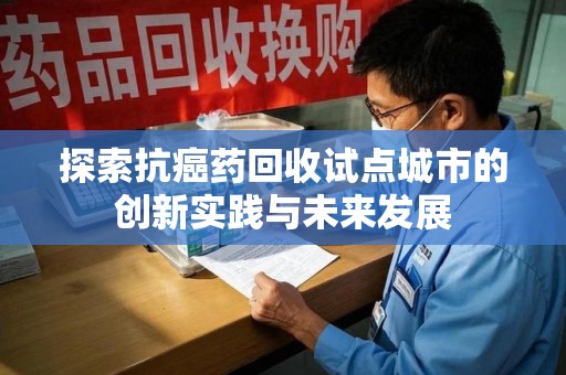 温州探索抗癌药回收试点城市的创新实践与未来发展