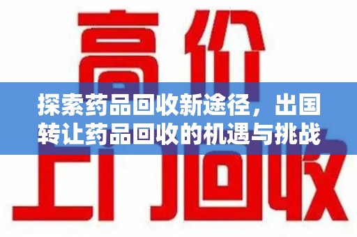 温州探索药品回收新途径，出国转让药品回收的机遇与挑战