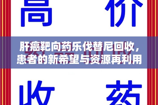 温州肝癌靶向药乐伐替尼回收，患者的新希望与资源再利用