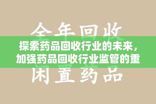 温州探索药品回收行业的未来，加强药品回收行业监管的重要性