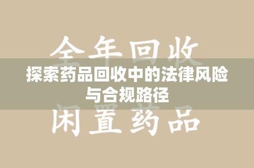 温州探索药品回收中的法律风险与合规路径