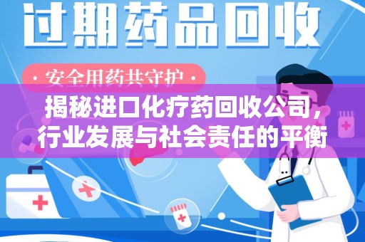 温州揭秘进口化疗药回收公司，行业发展与社会责任的平衡