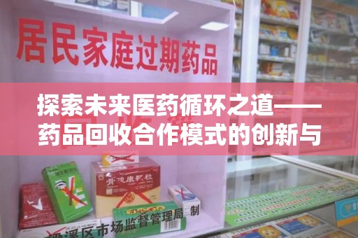 温州探索未来医药循环之道——药品回收合作模式的创新与实践