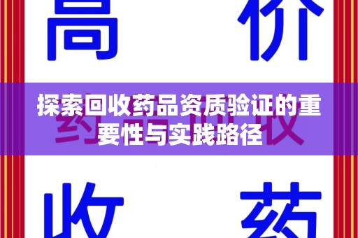 温州探索回收药品资质验证的重要性与实践路径
