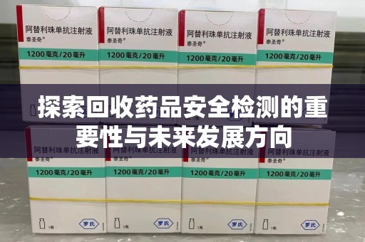 温州探索回收药品安全检测的重要性与未来发展方向