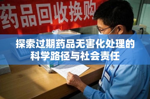 温州探索过期药品无害化处理的科学路径与社会责任