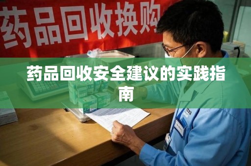温州药品回收安全建议的实践指南