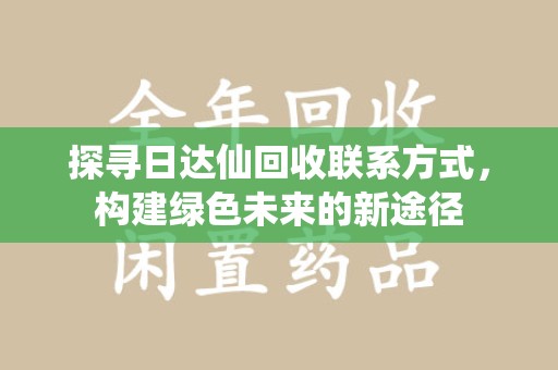 温州探寻日达仙回收联系方式，构建绿色未来的新途径