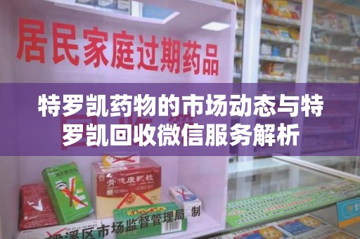 温州特罗凯药物的市场动态与特罗凯回收微信服务解析