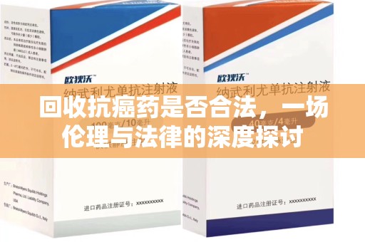 温州回收抗癌药是否合法，一场伦理与法律的深度探讨