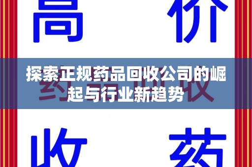 温州探索正规药品回收公司的崛起与行业新趋势