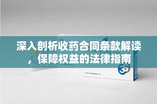温州深入剖析收药合同条款解读，保障权益的法律指南