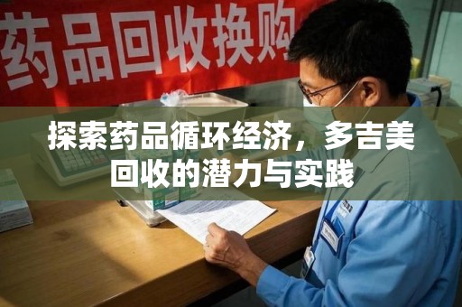 温州探索药品循环经济，多吉美回收的潜力与实践