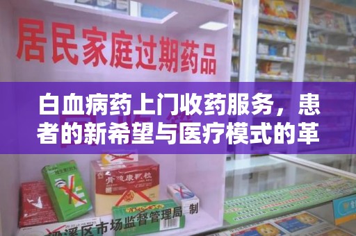 温州白血病药上门收药服务，患者的新希望与医疗模式的革新