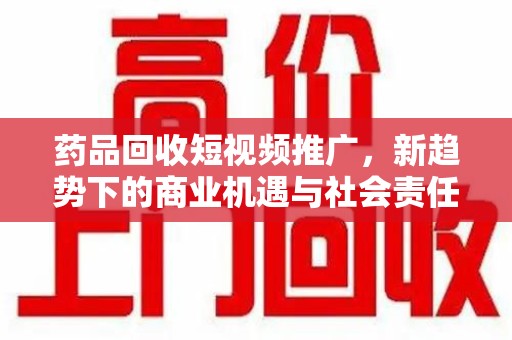 温州药品回收短视频推广，新趋势下的商业机遇与社会责任