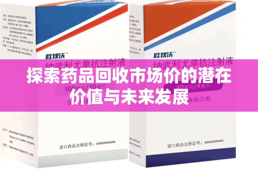 温州探索药品回收市场价的潜在价值与未来发展