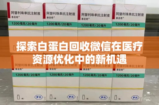 温州探索白蛋白回收微信在医疗资源优化中的新机遇
