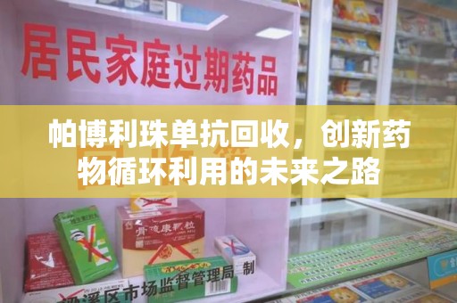 温州帕博利珠单抗回收，创新药物循环利用的未来之路