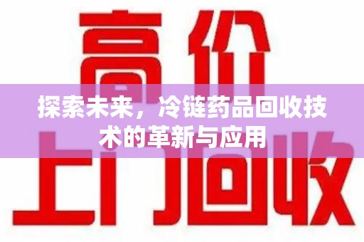 温州探索未来，冷链药品回收技术的革新与应用