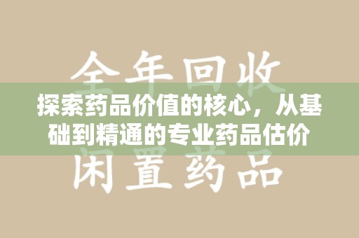 温州探索药品价值的核心，从基础到精通的专业药品估价