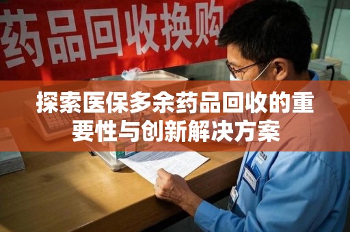 温州探索医保多余药品回收的重要性与创新解决方案