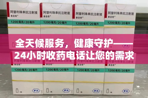 温州全天候服务，健康守护——24小时收药电话让您的需求随时被满足
