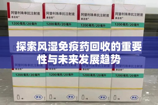 温州探索风湿免疫药回收的重要性与未来发展趋势