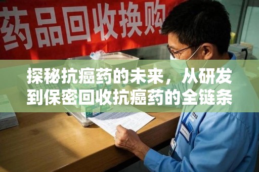 温州探秘抗癌药的未来，从研发到保密回收抗癌药的全链条革新