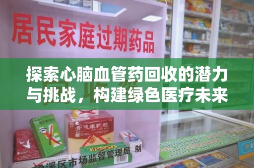 温州探索心脑血管药回收的潜力与挑战，构建绿色医疗未来