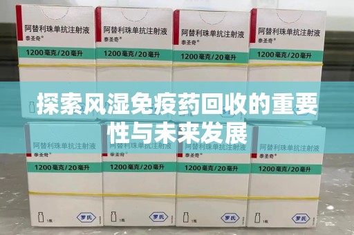 温州探索风湿免疫药回收的重要性与未来发展