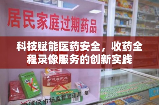 温州科技赋能医药安全，收药全程录像服务的创新实践